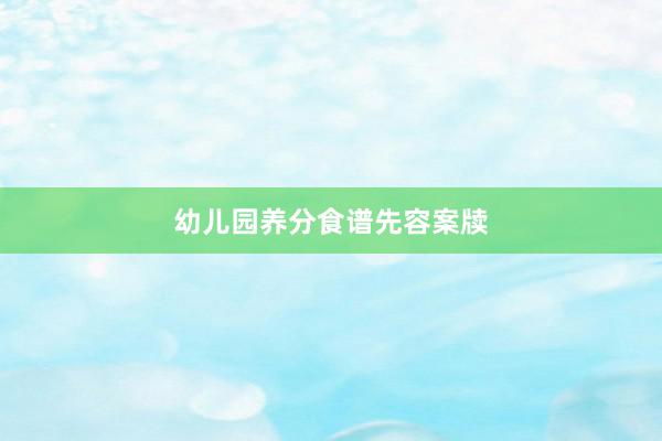 幼儿园养分食谱先容案牍
